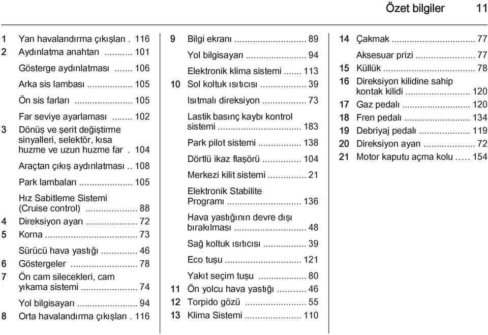 .. 88 4 Direksiyon ayarı... 72 5 Korna... 73 Sürücü hava yastığı... 46 6 Göstergeler... 78 7 Ön cam silecekleri, cam yıkama sistemi... 74 Yol bilgisayarı... 94 8 Orta havalandırma çıkışları.