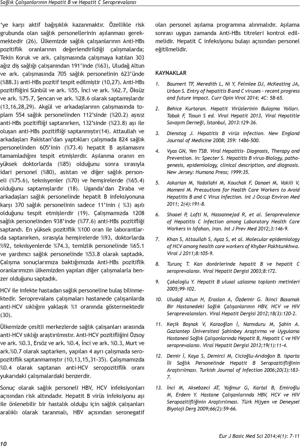 çalışmasında çalışmaya katılan 303 ağız diş sağlığı çalışanından 191 inde (%63), Uludağ Altun ve ark. çalışmasında 705 sağlık personelinin 623 ünde (%88.3) anti-hbs pozitif tespit edilmiştir (10,27).