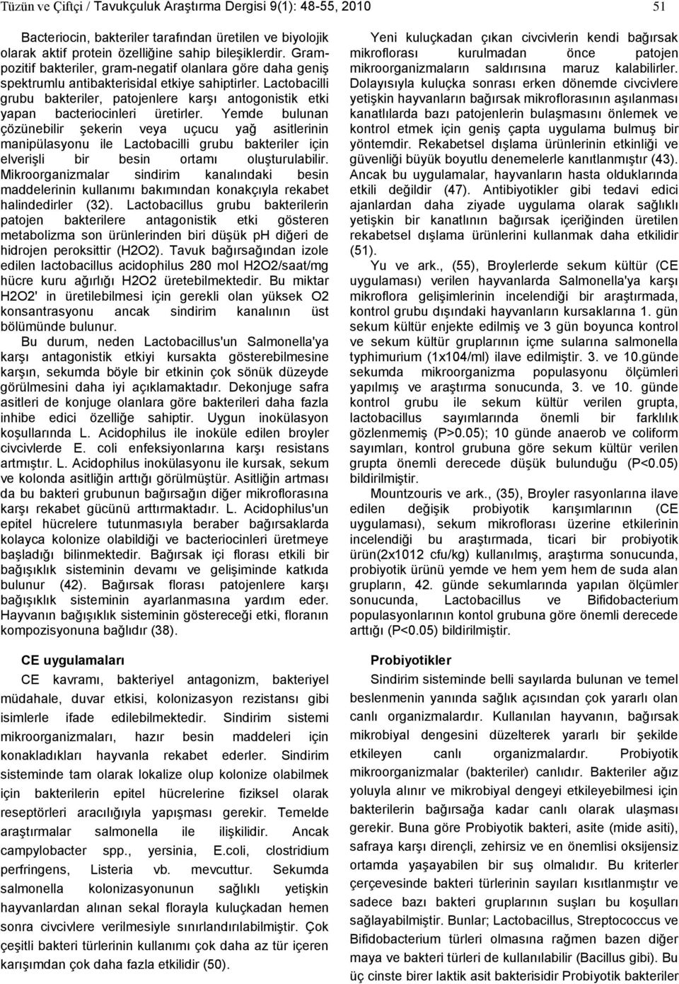 Lactobacilli grubu bakteriler, patojenlere karşı antogonistik etki yapan bacteriocinleri üretirler.