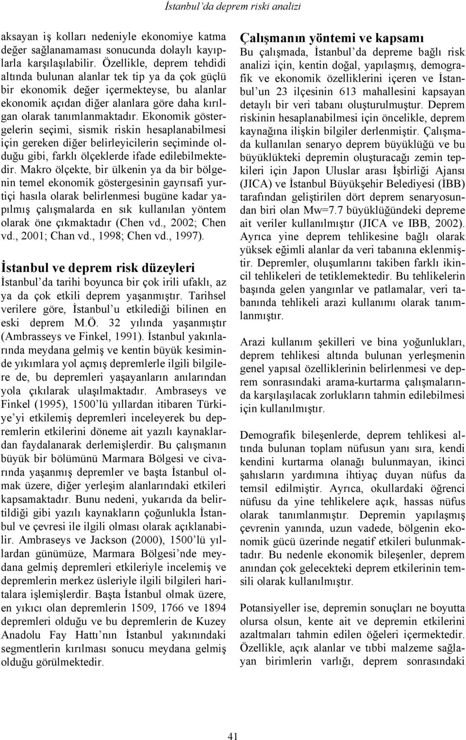 Ekonomik göstergelerin seçimi, sismik riskin hesaplanabilmesi için gereken diğer belirleyicilerin seçiminde olduğu gibi, farklı ölçeklerde ifade edilebilmektedir.