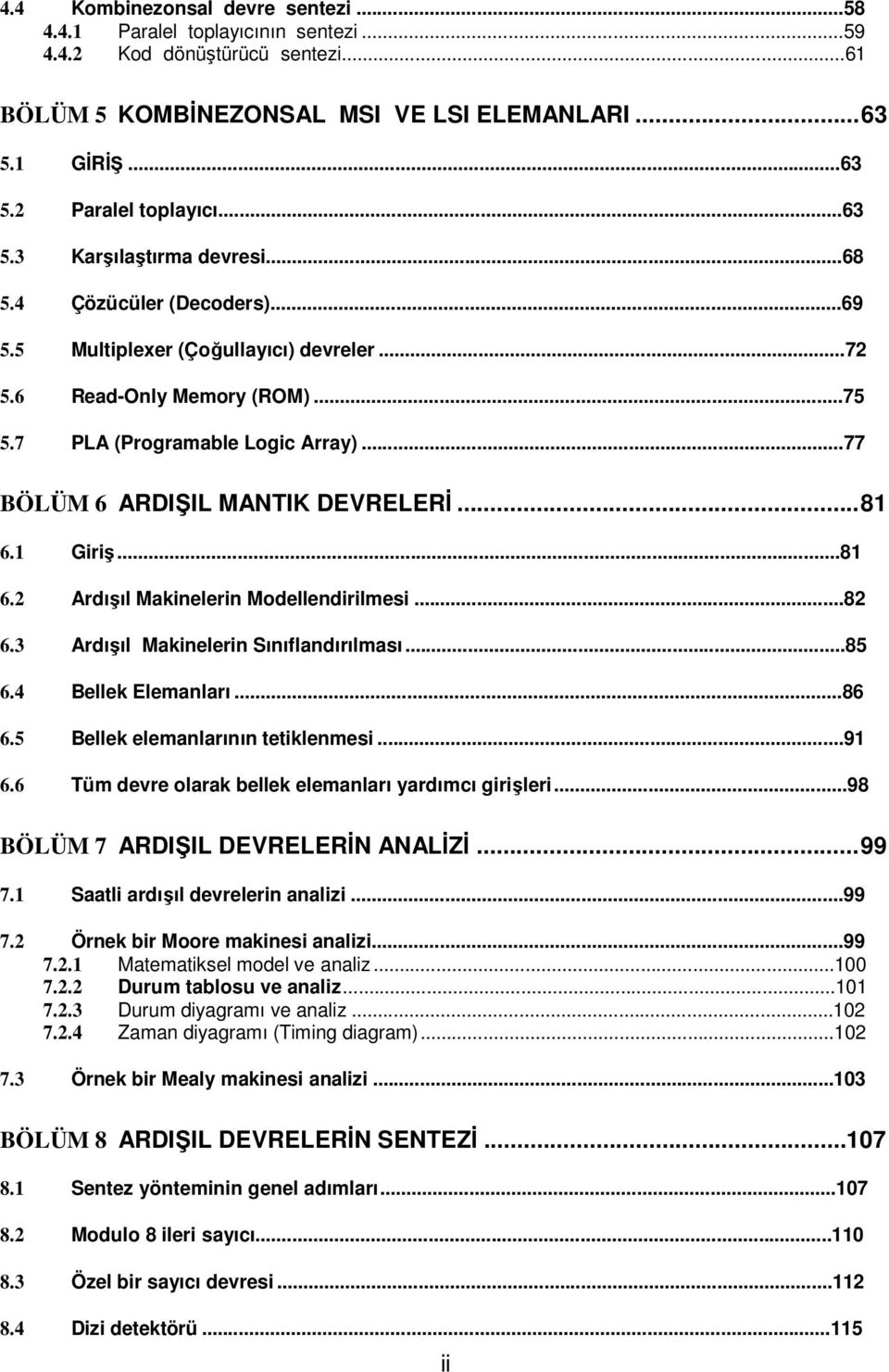 ..77 BÖLÜM 6 ARDIŞIL MANTIK DEVRELERİ... 81 6.1 Giriş...81 6.2 Ardışıl Makinelerin Modellendirilmesi...82 6.3 Ardışıl Makinelerin Sınıflandırılması...85 6.4 Bellek Elemanları...86 6.