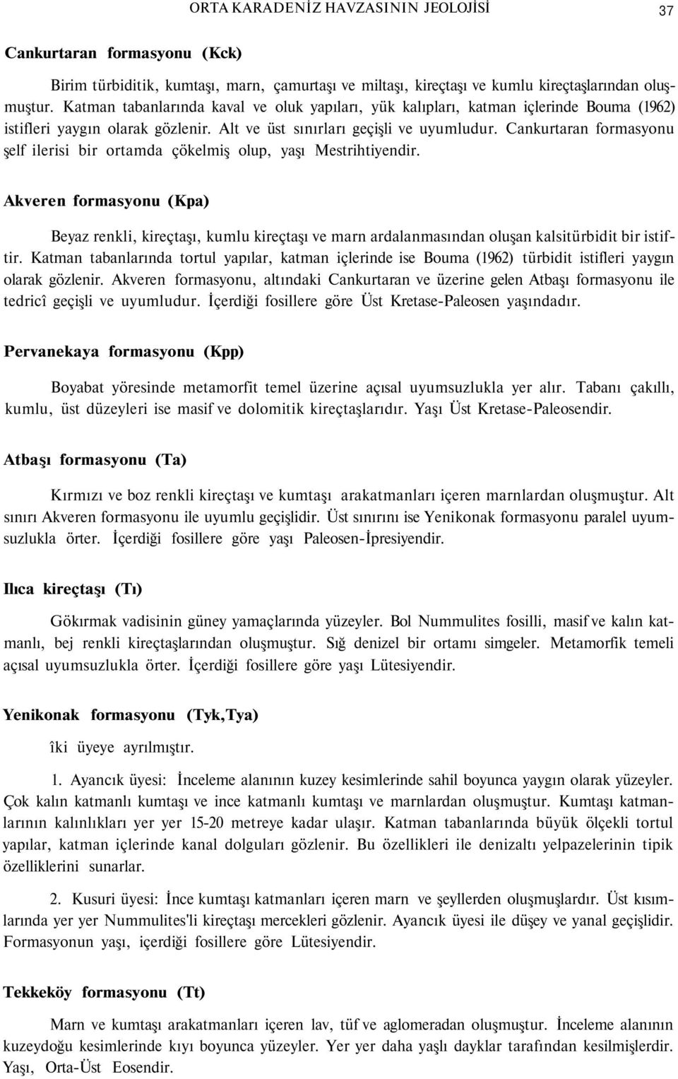 Cankurtaran formasyonu şelf ilerisi bir ortamda çökelmiş olup, yaşı Mestrihtiyendir.