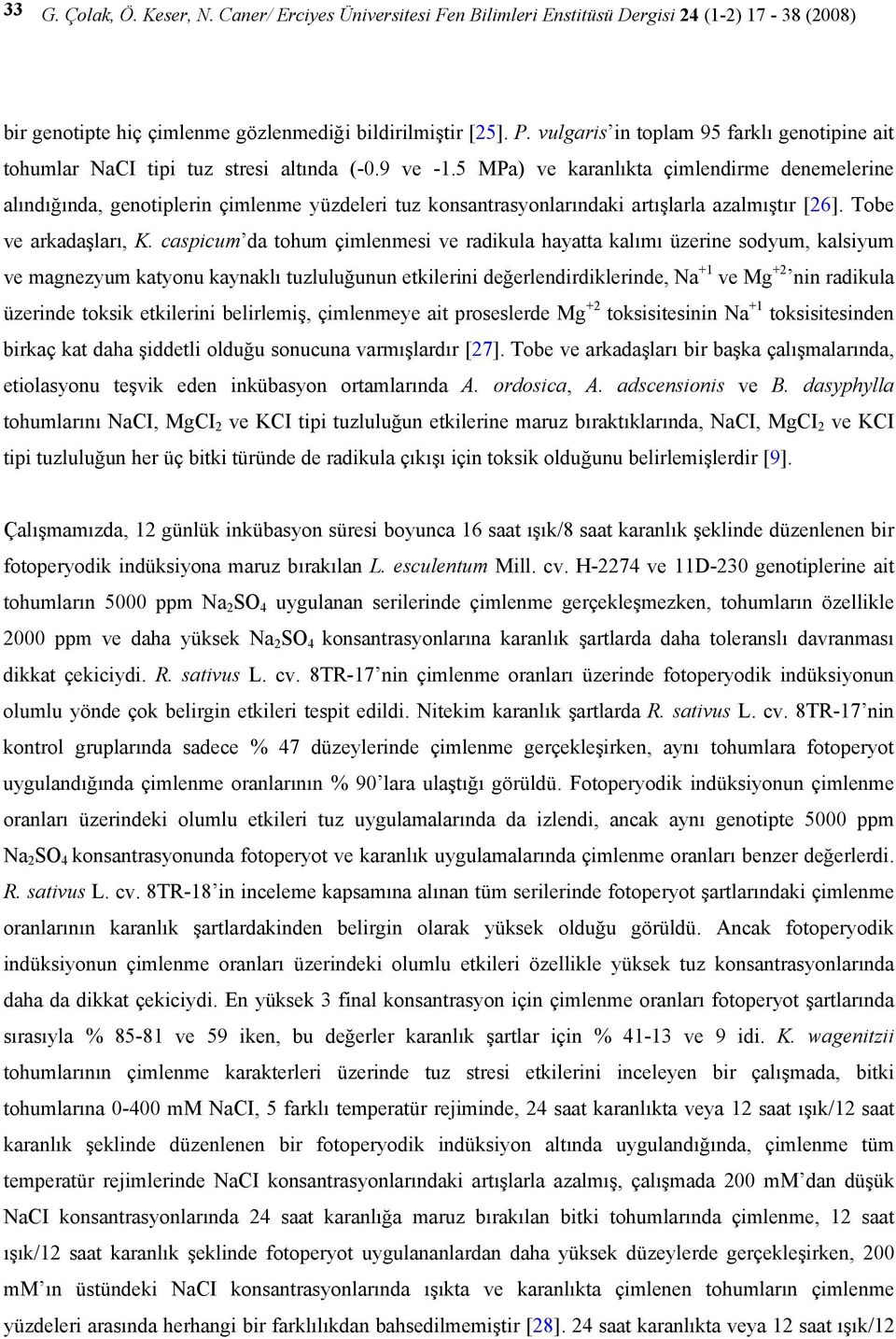 5 MPa) ve karanlıkta çimlendirme denemelerine alındığında, geniplerin çimlenme yüzdeleri tuz konsantrasyonlarındaki artışlarla azalmıştır [6]. Tobe ve arkadaşları, K.