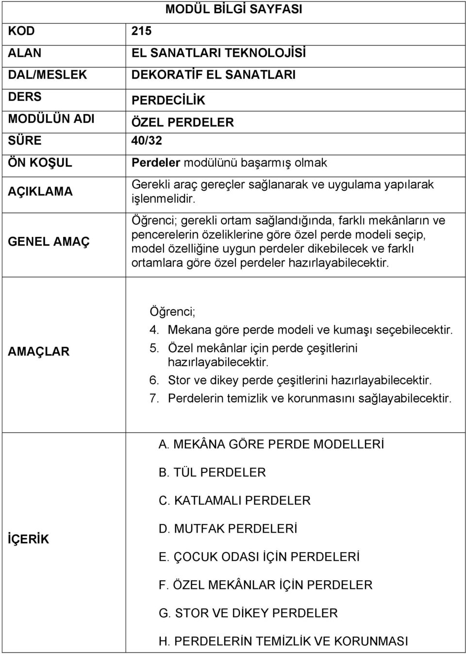 Özel mekânlar için perde çeşitlerini hazırlayabilecektir. 6. Stor ve dikey perde çeşitlerini hazırlayabilecektir. 7. Perdelerin temizlik ve korunmasını sağlayabilecektir. A.