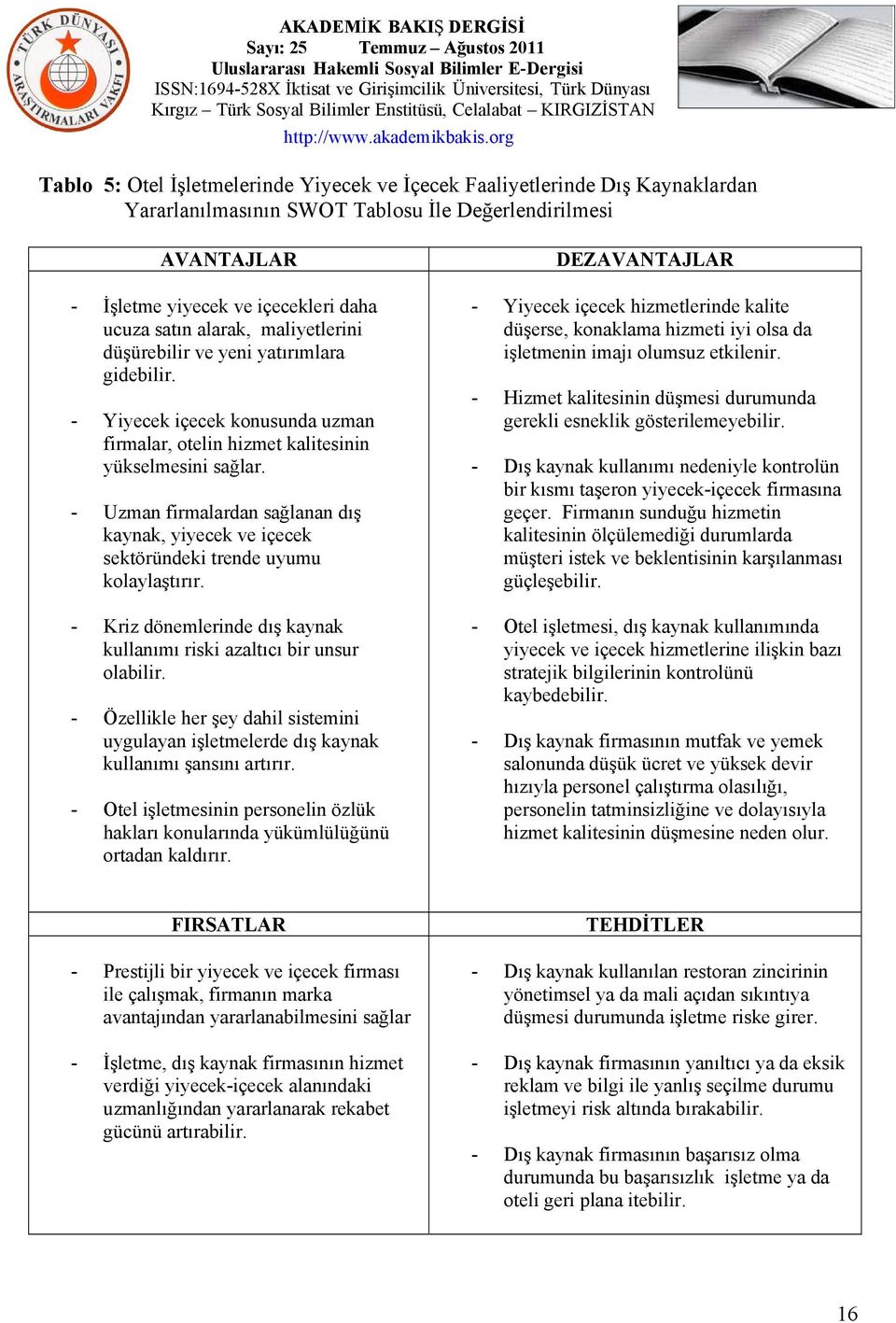 - Uzman firmalardan sağlanan dış kaynak, yiyecek ve içecek sektöründeki trende uyumu kolaylaştırır. - Kriz dönemlerinde dış kaynak kullanımı riski azaltıcı bir unsur olabilir.