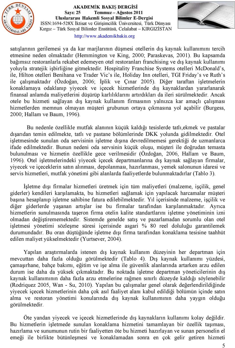 Hospitality Franchise Systems otelleri McDonald s, ile, Hilton otelleri Benihana ve Trader Vic s ile, Holiday Inn otelleri, TGI Friday s ve Ruth s ile çalışmaktadır (Özdoğan, 2006; İplik ve Çınar