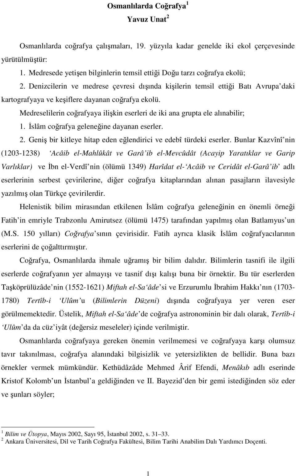 Denizcilerin ve medrese çevresi dışında kişilerin temsil ettiği Batı Avrupa daki kartografyaya ve keşiflere dayanan coğrafya ekolü.