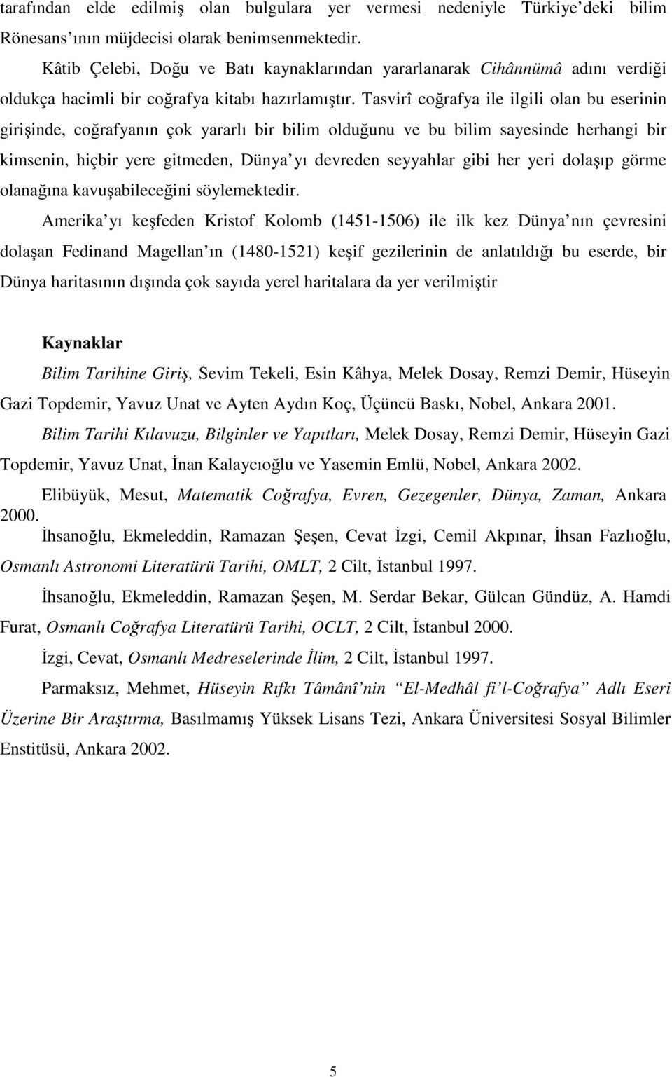 Tasvirî coğrafya ile ilgili olan bu eserinin girişinde, coğrafyanın çok yararlı bir bilim olduğunu ve bu bilim sayesinde herhangi bir kimsenin, hiçbir yere gitmeden, Dünya yı devreden seyyahlar gibi