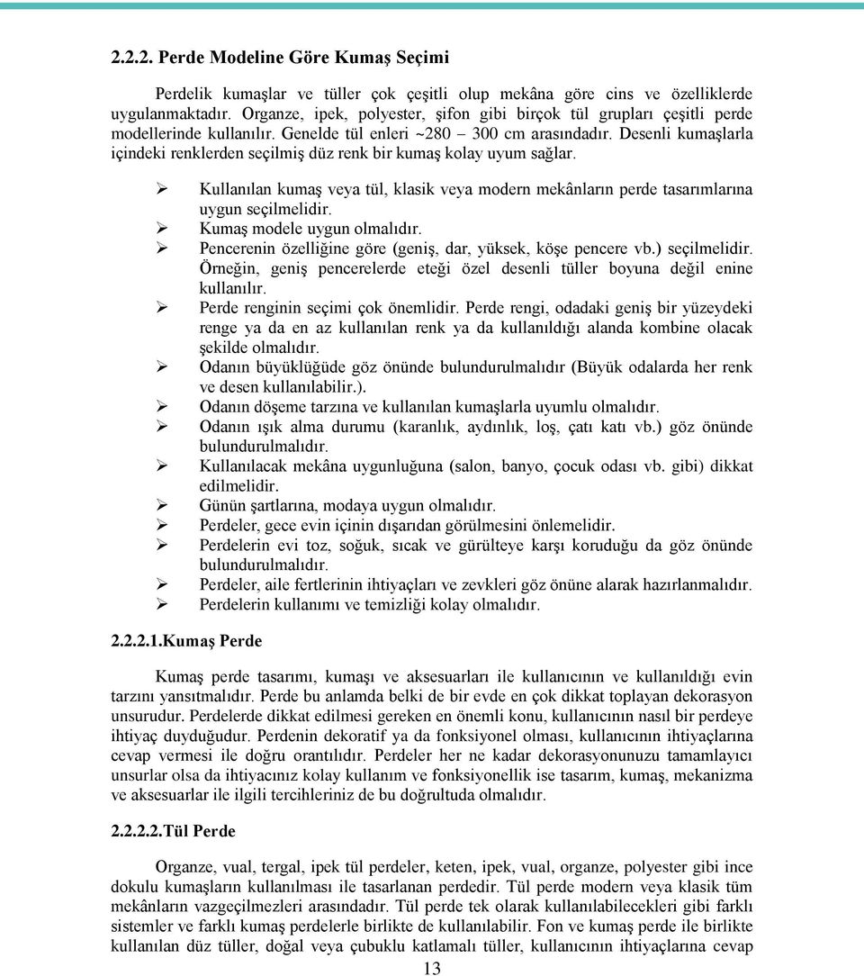 Desenli kumaşlarla içindeki renklerden seçilmiş düz renk bir kumaş kolay uyum sağlar. Kullanılan kumaş veya tül, klasik veya modern mekânların perde tasarımlarına uygun seçilmelidir.