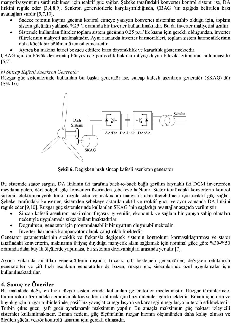 Sadece rotorun kayma gücünü kontrol etmeye yarayan konverter sistemine sahip olduğu için, toplam sistem gücünün yaklaşık %25 i oranında bir inverter kullanılmaktadır.