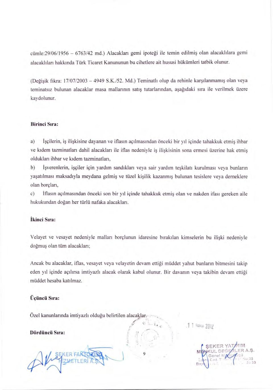 Ririnci Sir a: a) iscilerin, is iliskisine dayanan ye iflasm acdmasmdan onceki bir yil icinde tahakkuk etmis ihbar ye kidem tazminatlari dahil alacaklari ile iflas nedeniyle isilikisinin sona ermesi