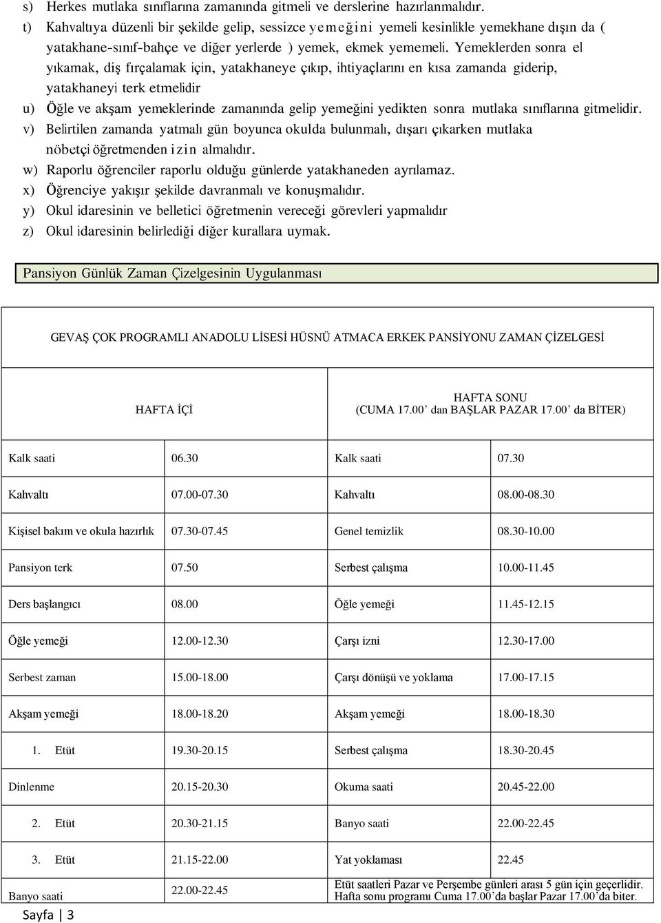 Yemeklerden sonra el yıkamak, diş fırçalamak için, yatakhaneye çıkıp, ihtiyaçlarını en kısa zamanda giderip, yatakhaneyi terk etmelidir u) Öğle ve akşam yemeklerinde zamanında gelip yemeğini yedikten