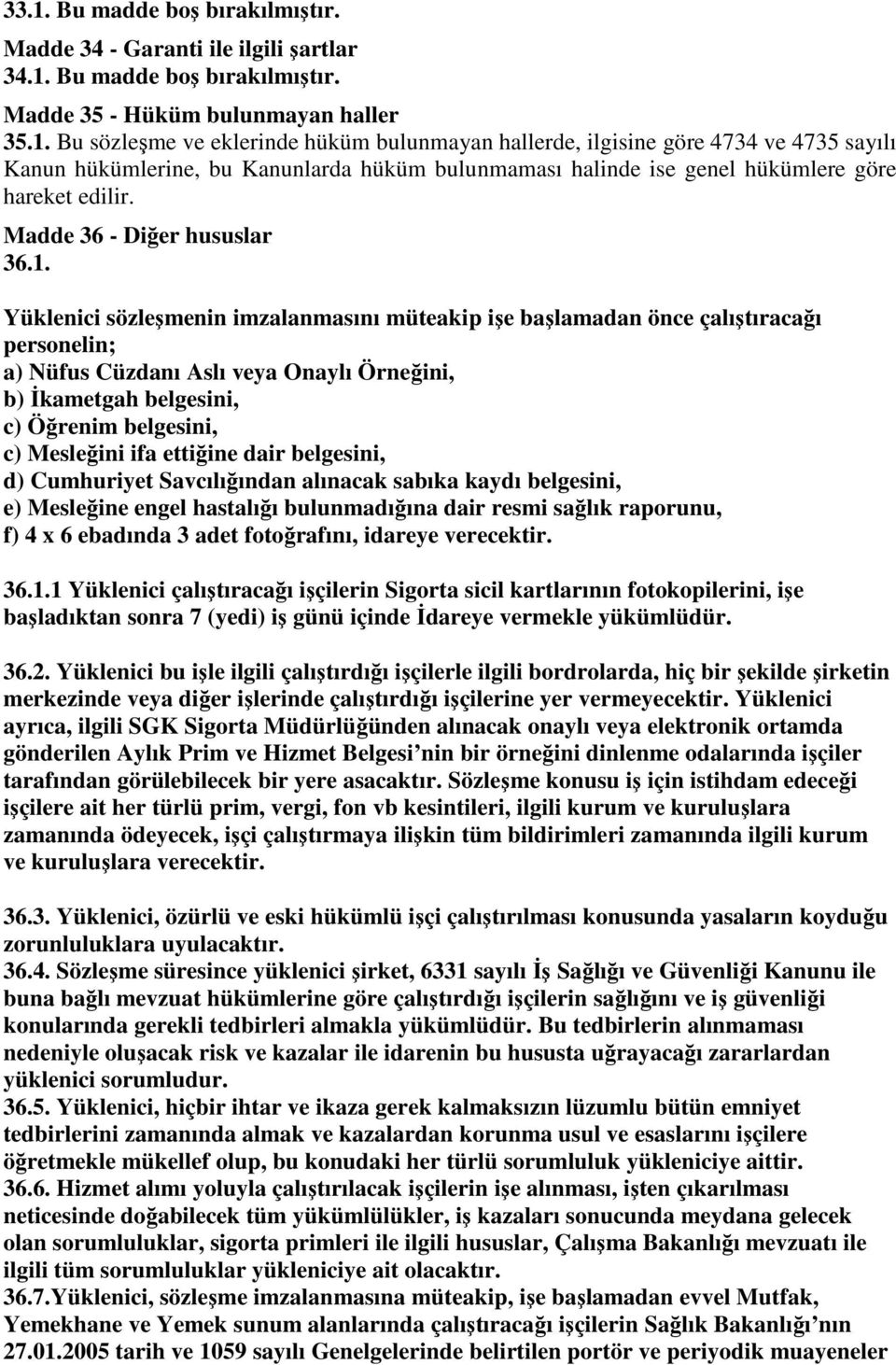 Yüklenici sözleşmenin imzalanmasını müteakip işe başlamadan önce çalıştıracağı personelin; a) Nüfus Cüzdanı Aslı veya Onaylı Örneğini, b) İkametgah belgesini, c) Öğrenim belgesini, c) Mesleğini ifa