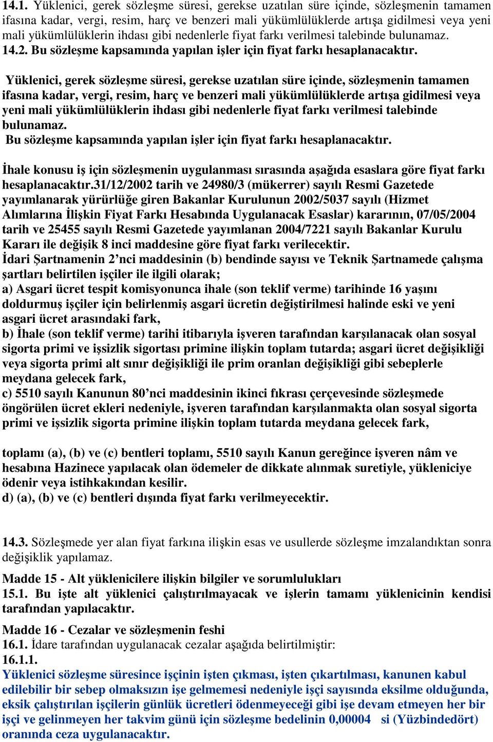 Yüklenici, gerek sözleşme süresi, gerekse uzatılan süre içinde, sözleşmenin tamamen ifasına kadar, vergi, resim, harç ve benzeri mali yükümlülüklerde artışa gidilmesi veya yeni mali yükümlülüklerin