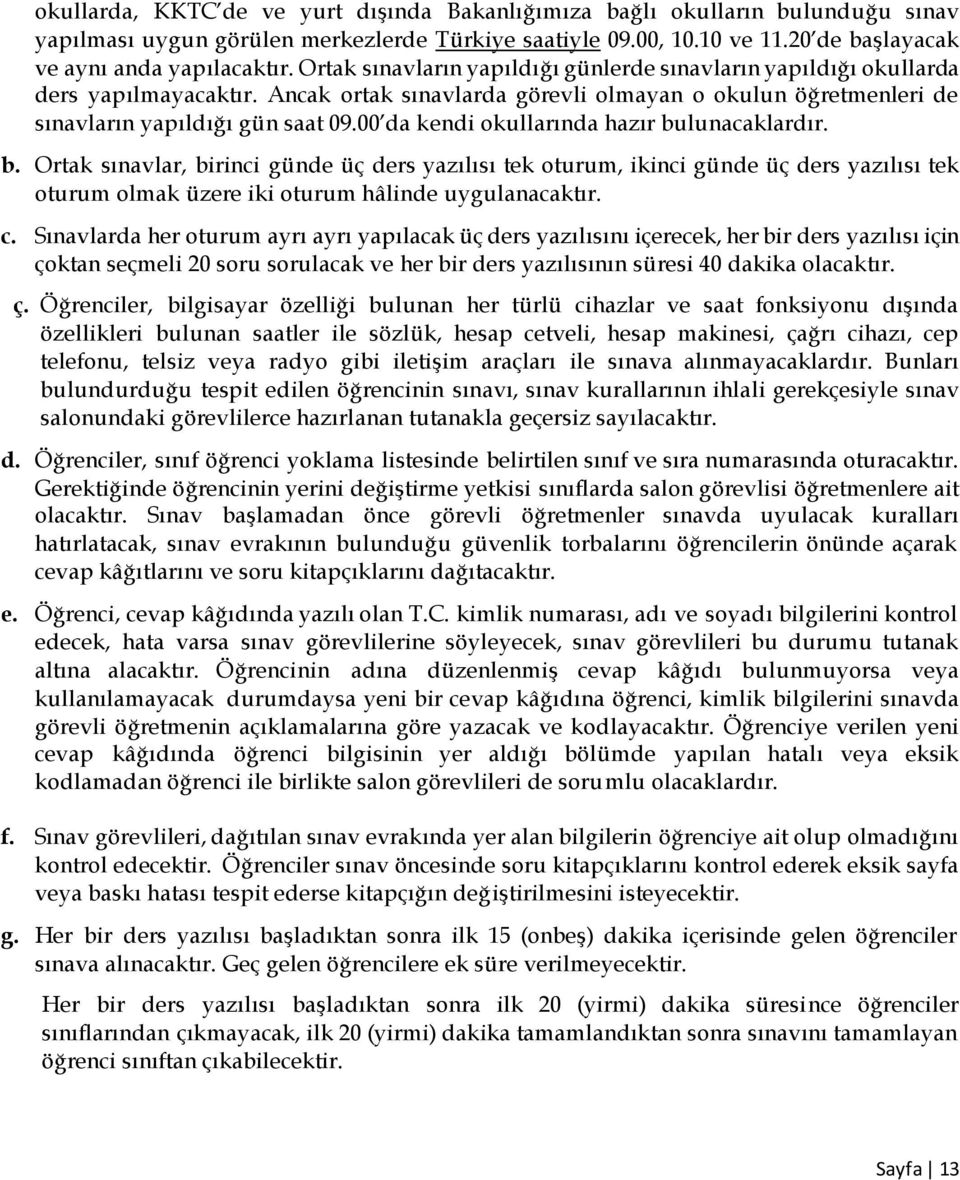 00 da kendi okullarında hazır bulunacaklardır. b. Ortak sınavlar, birinci günde üç ders yazılısı tek oturum, ikinci günde üç ders yazılısı tek oturum olmak üzere iki oturum hâlinde uygulanacaktır. c.