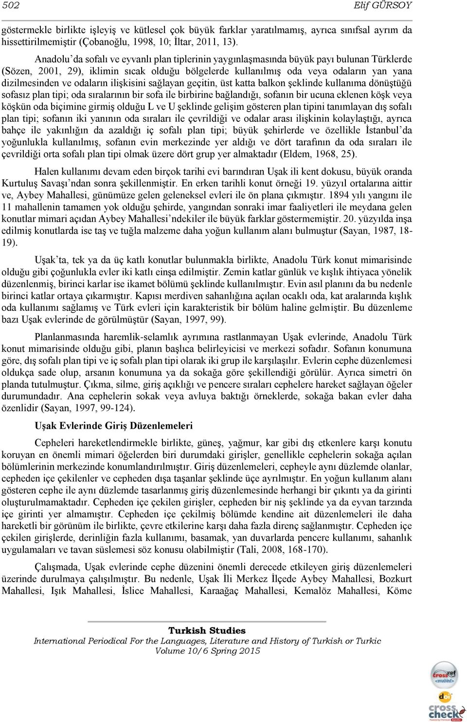 odaların ilişkisini sağlayan geçitin, üst katta balkon şeklinde kullanıma dönüştüğü sofasız plan tipi; oda sıralarının bir sofa ile birbirine bağlandığı, sofanın bir ucuna eklenen köşk veya köşkün