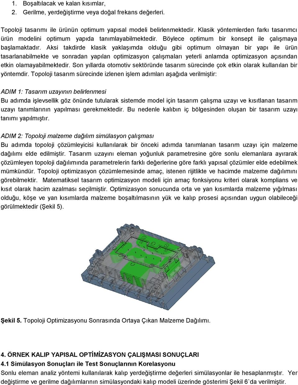 Aksi takdirde klasik yaklaşımda olduğu gibi optimum olmayan bir yapı ile ürün tasarlanabilmekte ve sonradan yapılan optimizasyon çalışmaları yeterli anlamda optimizasyon açısından etkin