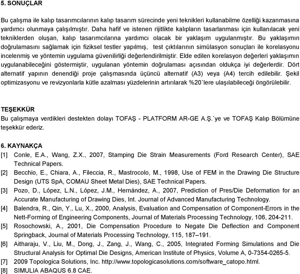 Bu yaklaşımın doğrulamasını sağlamak için fiziksel testler yapılmış, test çıktılarının simülasyon sonuçları ile korelasyonu incelenmiş ve yöntemin uygulama güvenilirliği değerlendirilmiştir.