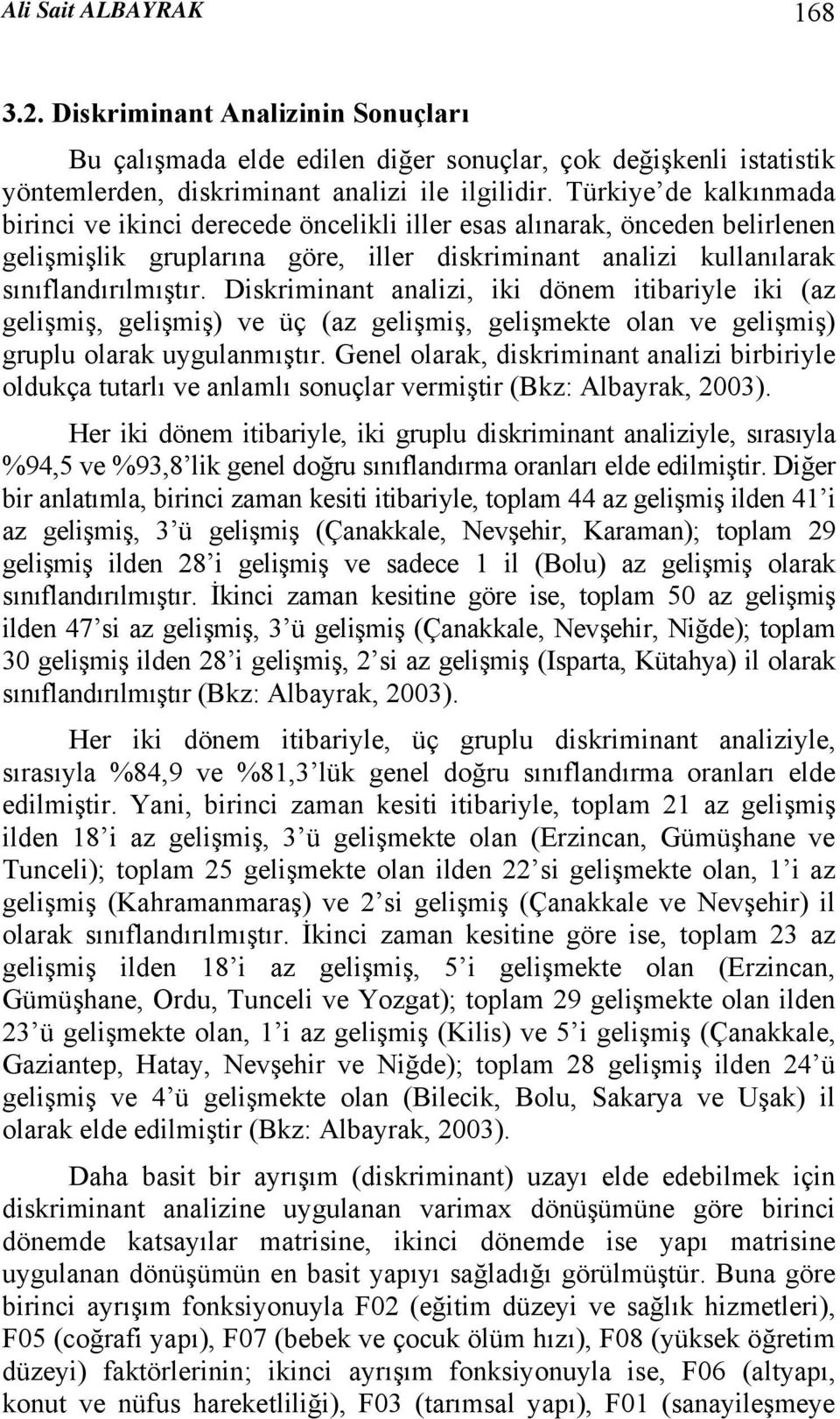 Diskriminant analizi, iki dönem itibariyle iki (az gelişmiş, gelişmiş) ve üç (az gelişmiş, gelişmekte olan ve gelişmiş) gruplu olarak uygulanmıştır.