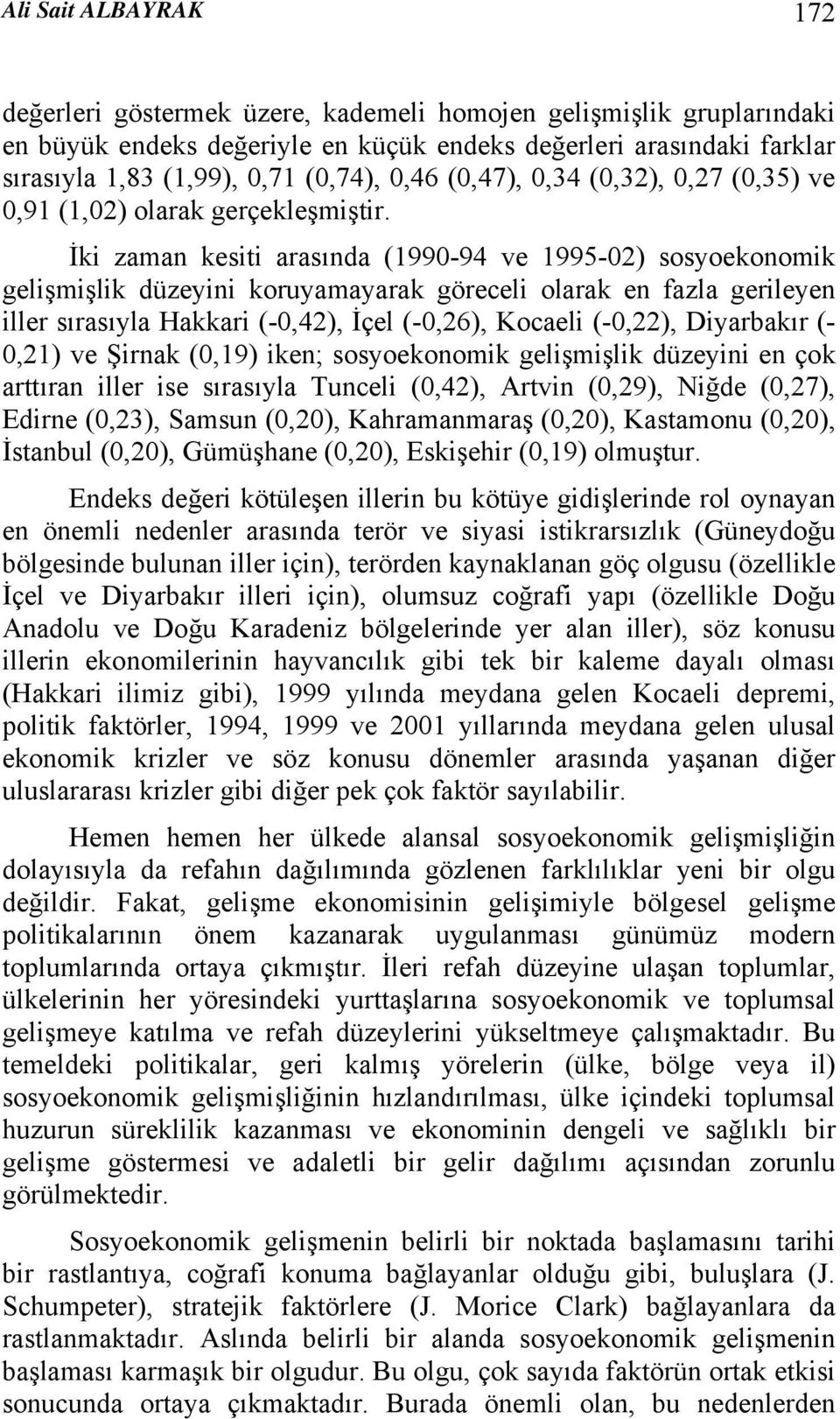 İki zaman kesiti arasında (-94 ve 1995-02) sosyoekonomik gelişmişlik düzeyini koruyamayarak göreceli olarak en fazla gerileyen iller sırasıyla Hakkari (-0,42), İçel (-0,26), Kocaeli (-0,22),