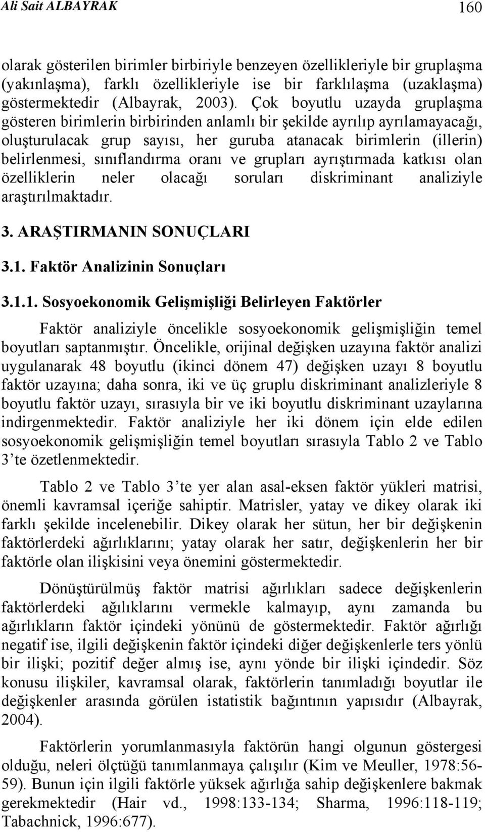 sınıflandırma oranı ve grupları ayrıştırmada katkısı olan özelliklerin neler olacağı soruları diskriminant analiziyle araştırılmaktadır. 3. ARAŞTIRMANIN SONUÇLARI 3.1.