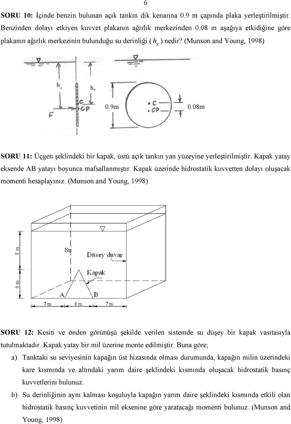 (Munson and Young, 1998) SORU 11: Üçgen şeklindeki bir kapak, üstü açık tankın yan yüzeyine yerleştirilmiştir. Kapak yatay eksende AB yatayı boyunca mafsallanmıştır.