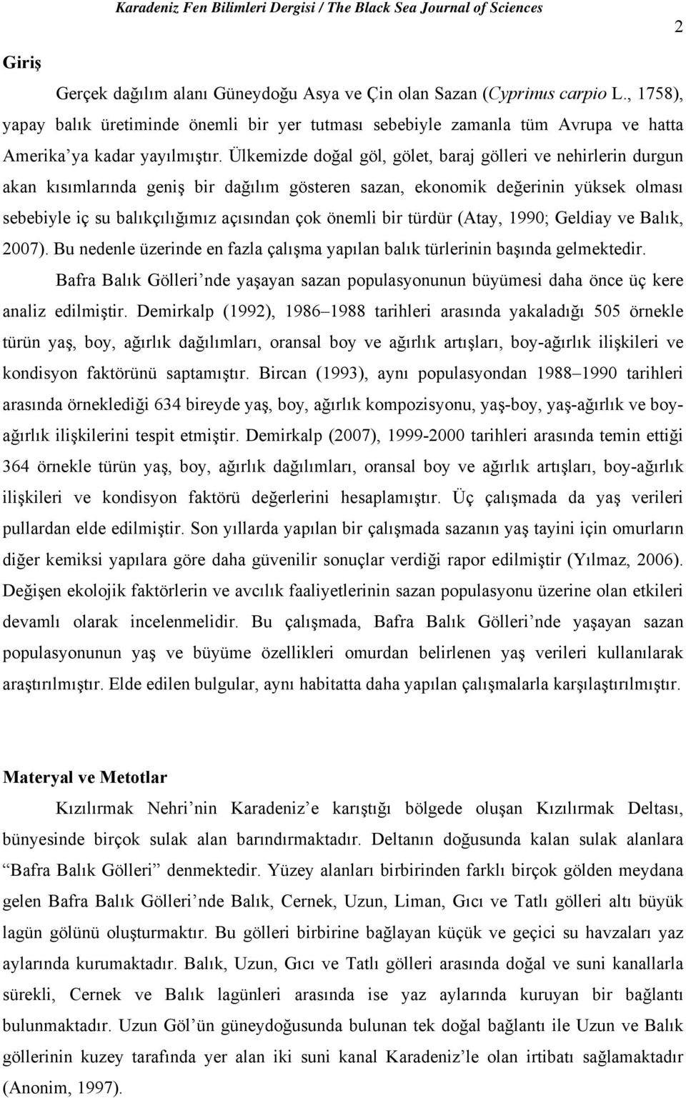 Ülkemizde doğal göl, gölet, baraj gölleri ve nehirlerin durgun akan kısımlarında geniş bir dağılım gösteren sazan, ekonomik değerinin yüksek olması sebebiyle iç su balıkçılığımız açısından çok önemli