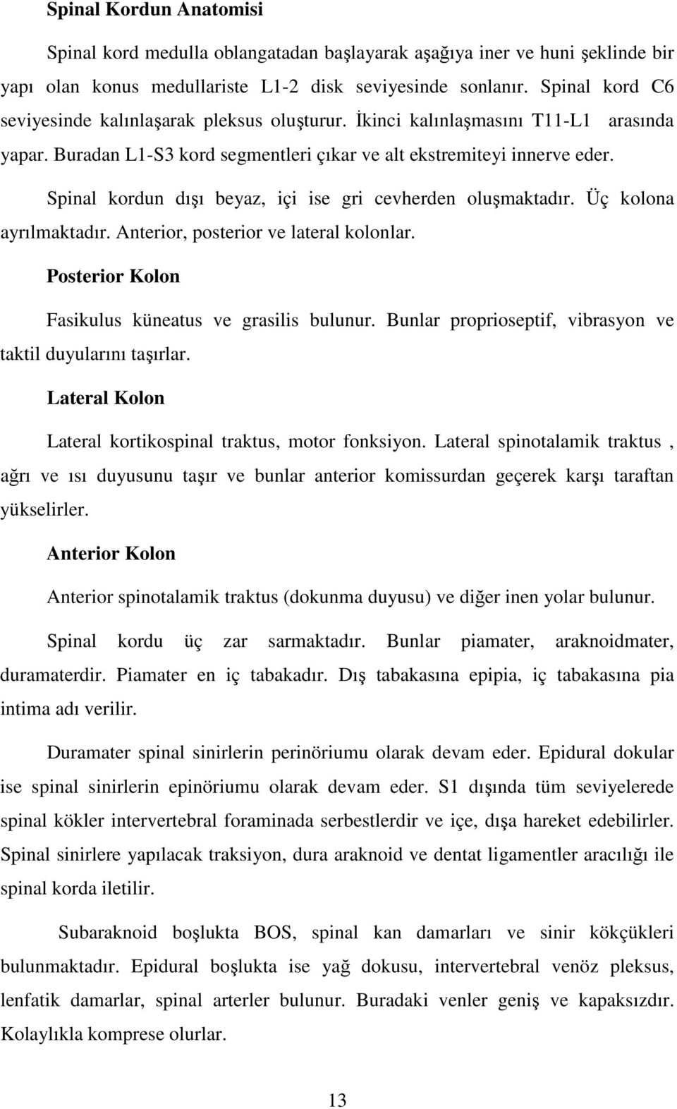 Spinal kordun dışı beyaz, içi ise gri cevherden oluşmaktadır. Üç kolona ayrılmaktadır. Anterior, posterior ve lateral kolonlar. Posterior Kolon Fasikulus küneatus ve grasilis bulunur.