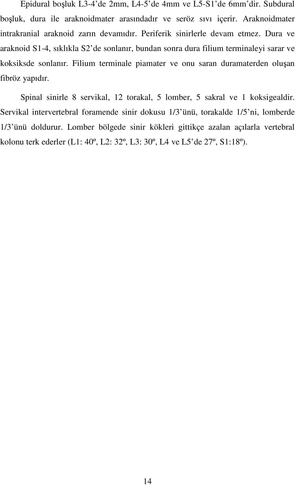 Dura ve araknoid S1-4, sıklıkla S2 de sonlanır, bundan sonra dura filium terminaleyi sarar ve koksiksde sonlanır.