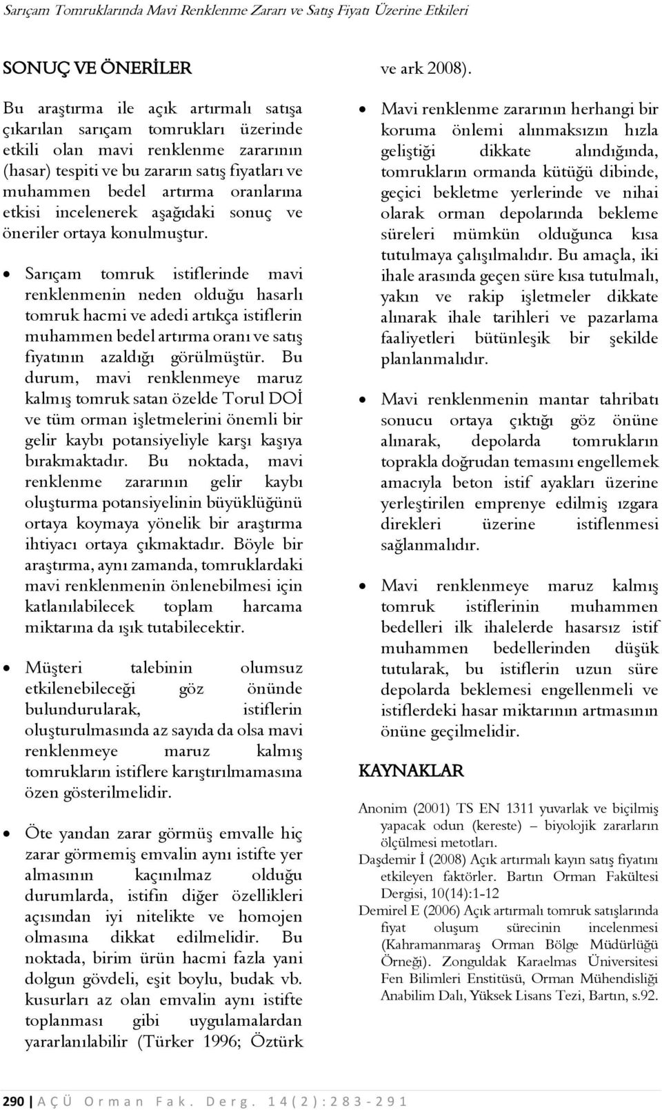 Sarıçam tomruk istiflerinde mavi renklenmenin neden olduğu hasarlı tomruk hacmi ve adedi artıkça istiflerin muhammen bedel artırma oranı ve satış fiyatının azaldığı görülmüştür.