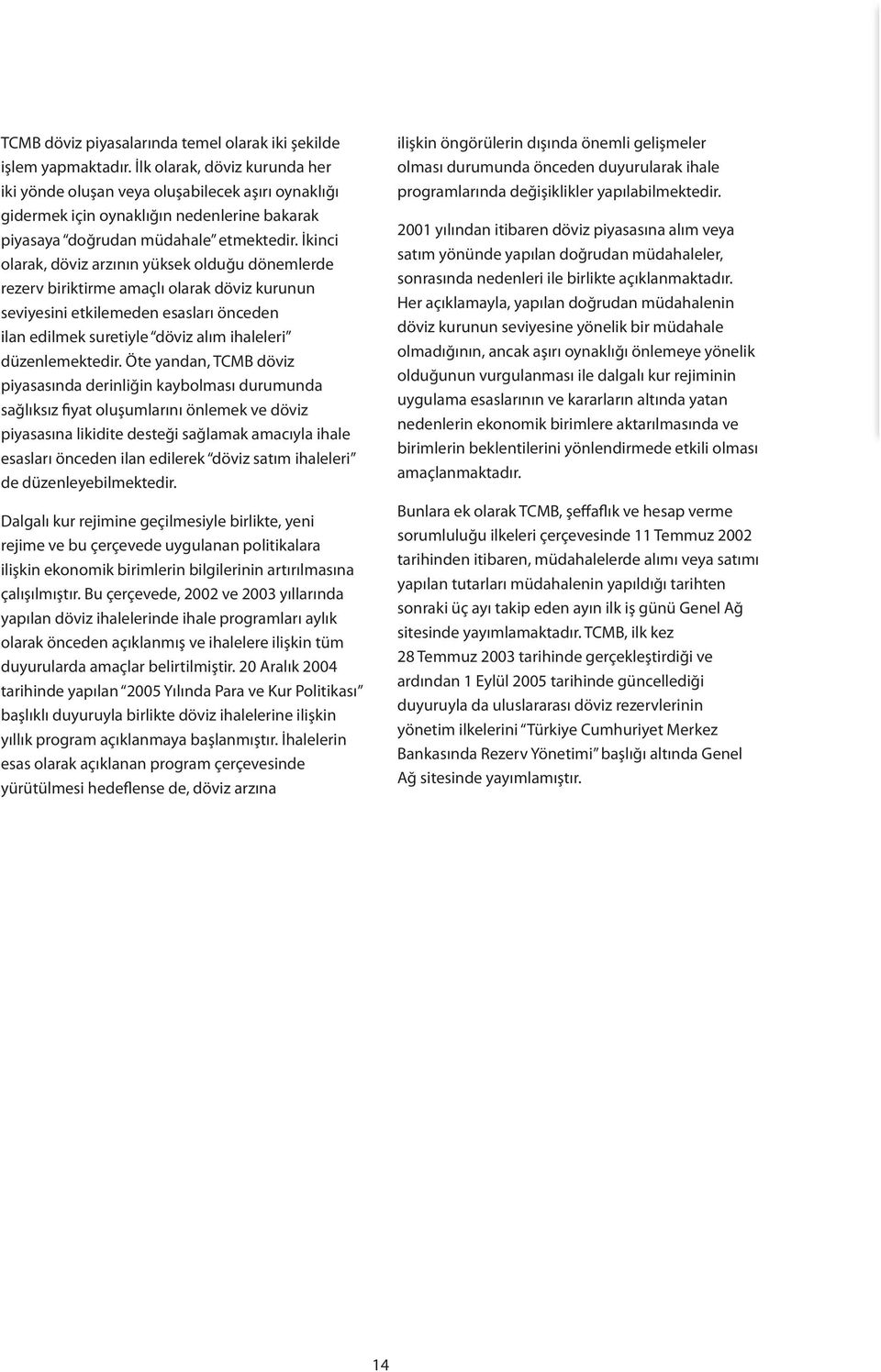 İkinci olarak, döviz arzının yüksek olduğu dönemlerde rezerv biriktirme amaçlı olarak döviz kurunun seviyesini etkilemeden esasları önceden ilan edilmek suretiyle döviz alım ihaleleri düzenlemektedir.