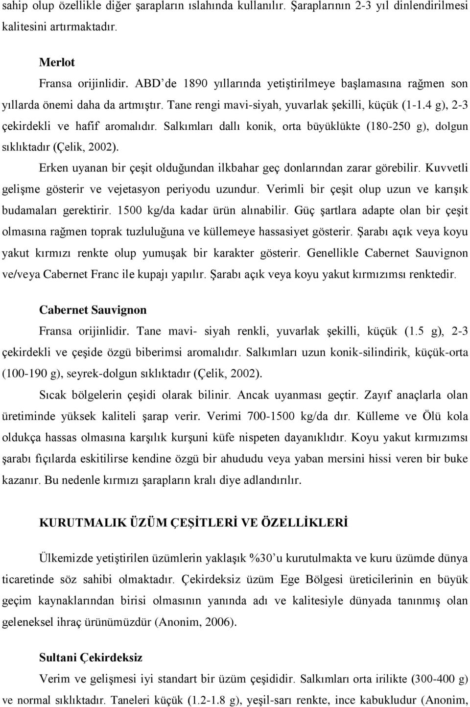 Salkımları dallı konik, orta büyüklükte (180-250 g), dolgun sıklıktadır (Çelik, 2002). Erken uyanan bir çeşit olduğundan ilkbahar geç donlarından zarar görebilir.