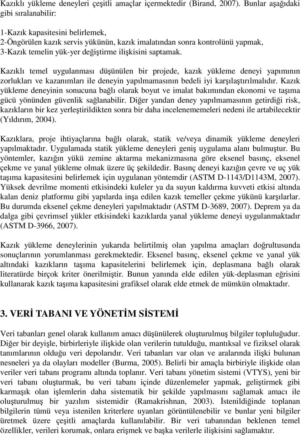 Kazıklı temel uygulanması düünülen bir projede, kazık yükleme deneyi yapımının zorlukları ve kazanımları ile deneyin yapılmamasının bedeli iyi karılatırılmalıdır.