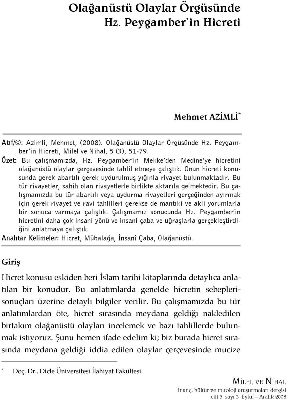 Onun hicreti konusunda gerek abartılı gerek uydurulmuş yığınla rivayet bulunmaktadır. Bu tür rivayetler, sahih olan rivayetlerle birlikte aktarıla gelmektedir.