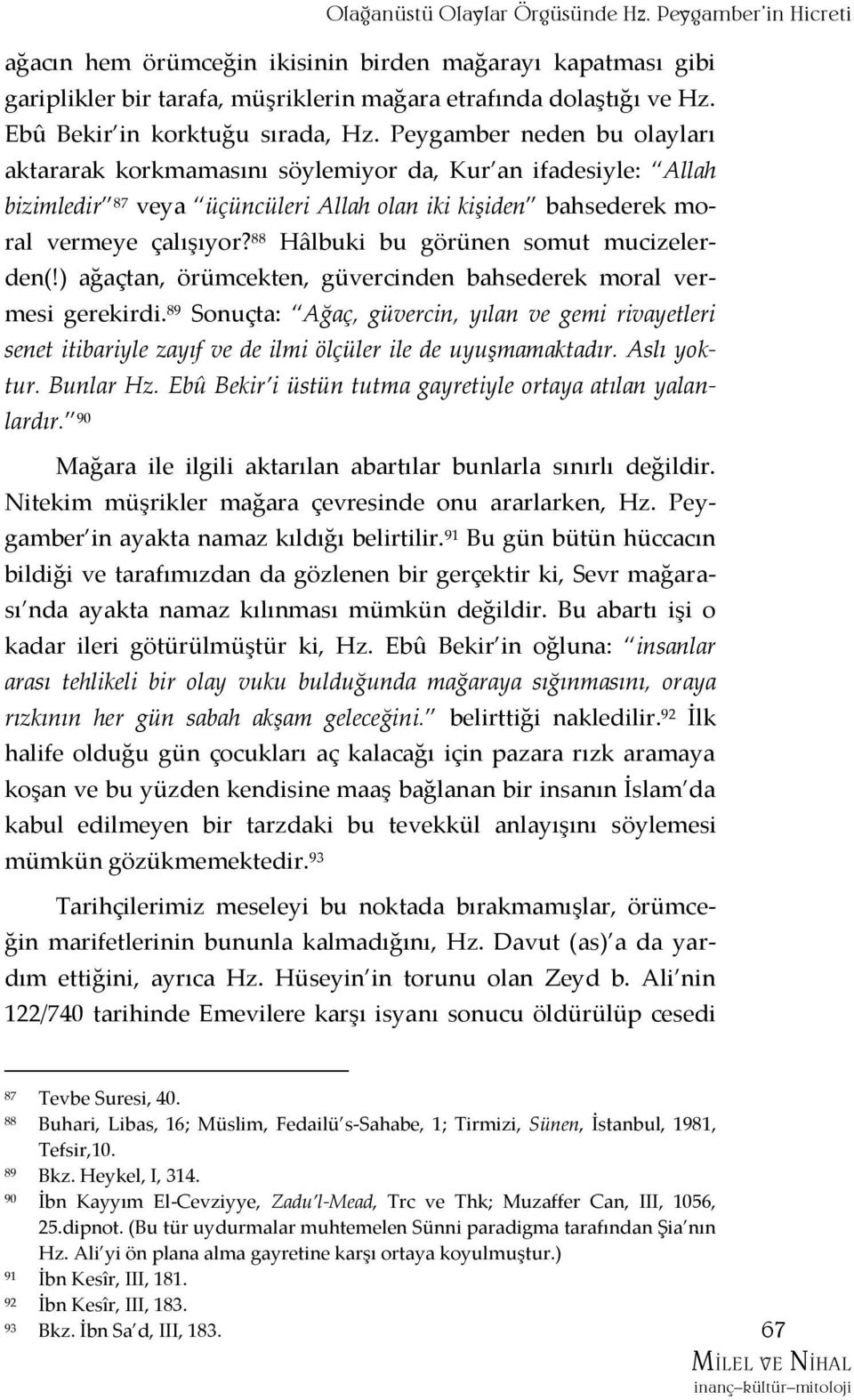 Peygamber neden bu olayları aktararak korkmamasını söylemiyor da, Kur an ifadesiyle: Allah bizimledir 87 veya üçüncüleri Allah olan iki kişiden bahsederek moral vermeye çalışıyor?