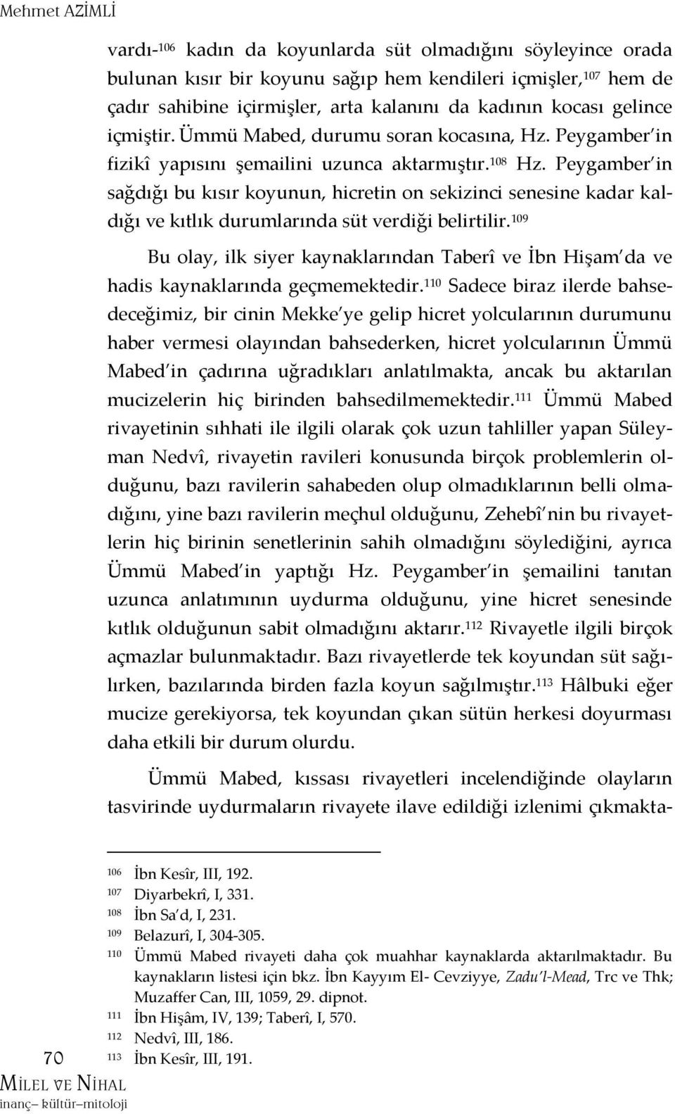 Peygamber in sağdığı bu kısır koyunun, hicretin on sekizinci senesine kadar kaldığı ve kıtlık durumlarında süt verdiği belirtilir.