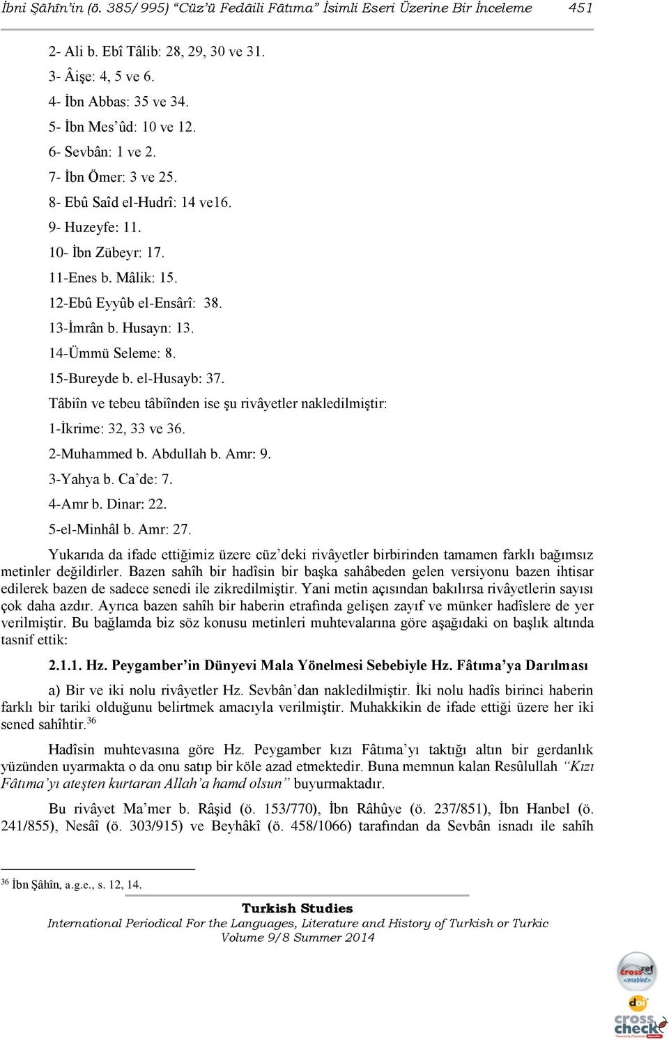 15-Bureyde b. el-husayb: 37. Tâbiîn ve tebeu tâbiînden ise şu rivâyetler nakledilmiştir: 1-İkrime: 32, 33 ve 36. 2-Muhammed b. Abdullah b. Amr: 9. 3-Yahya b. Ca de: 7. 4-Amr b. Dinar: 22.