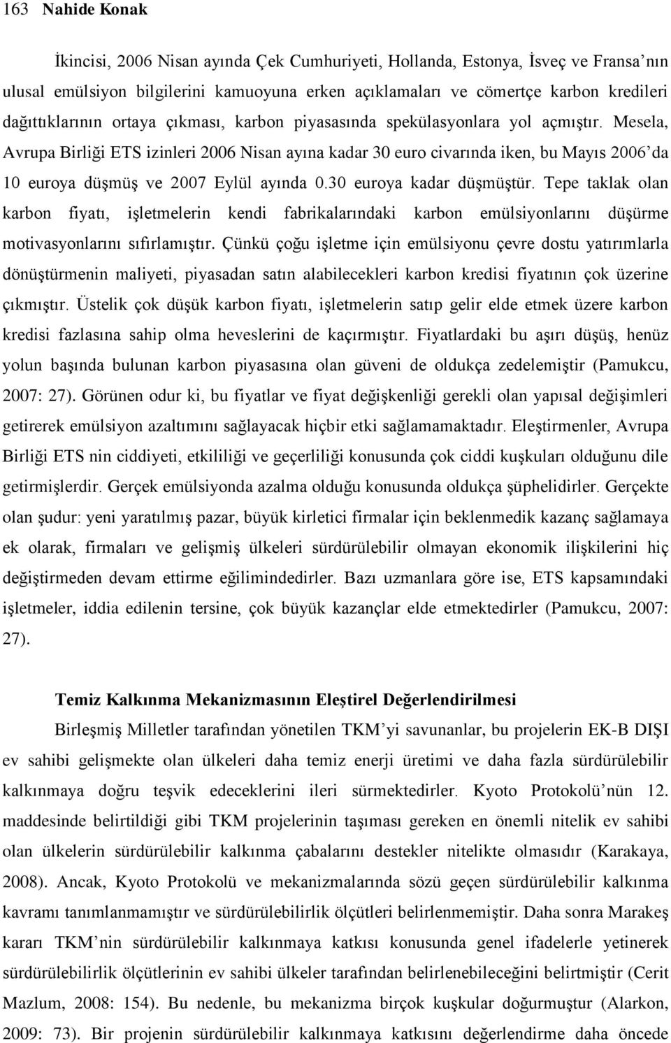 Mesela, Avrupa Birliği ETS izinleri 2006 Nisan ayına kadar 30 euro civarında iken, bu Mayıs 2006 da 10 euroya düşmüş ve 2007 Eylül ayında 0.30 euroya kadar düşmüştür.