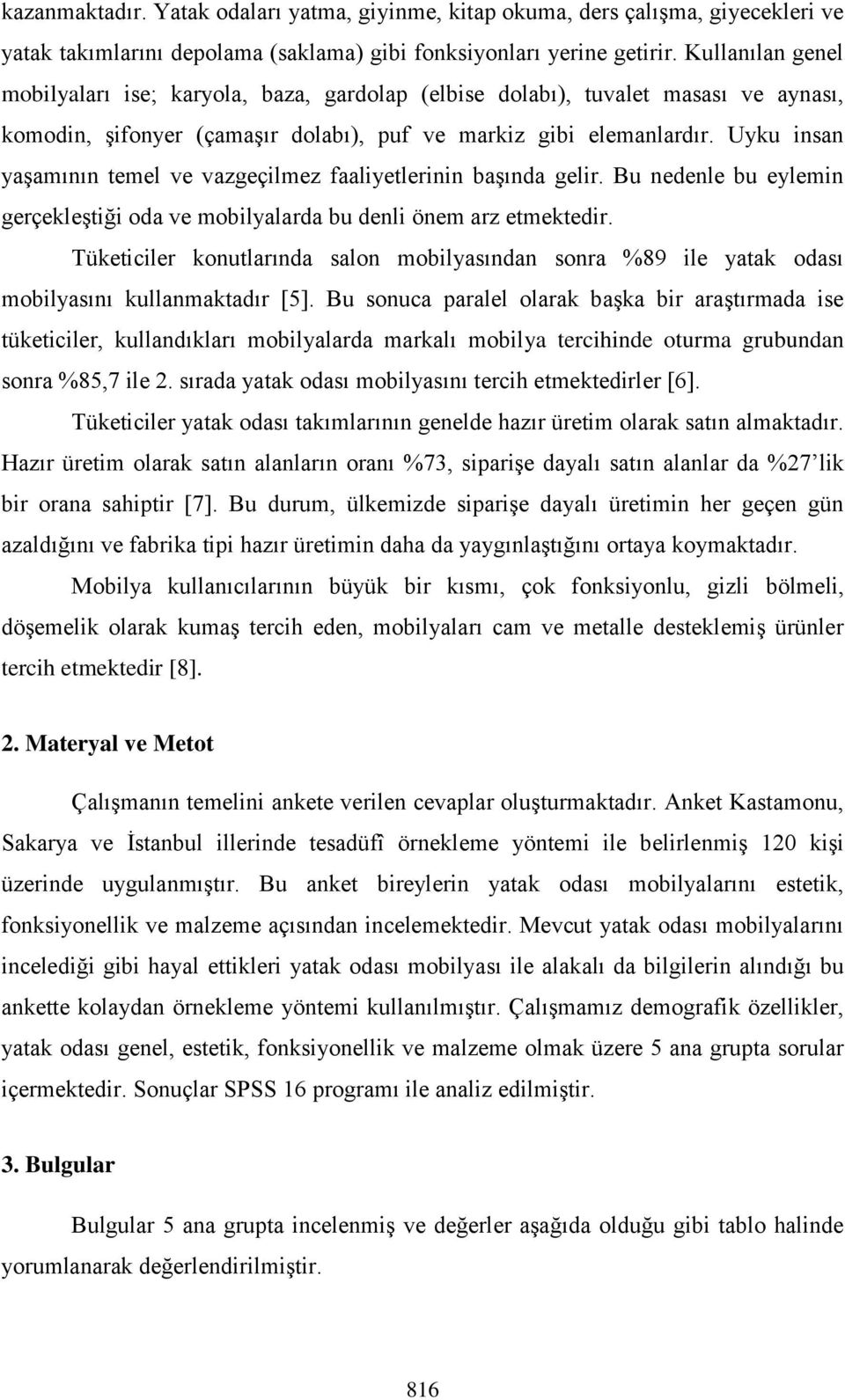 Uyku insan yaşamının temel ve vazgeçilmez faaliyetlerinin başında gelir. Bu nedenle bu eylemin gerçekleştiği oda ve mobilyalarda bu denli önem arz etmektedir.