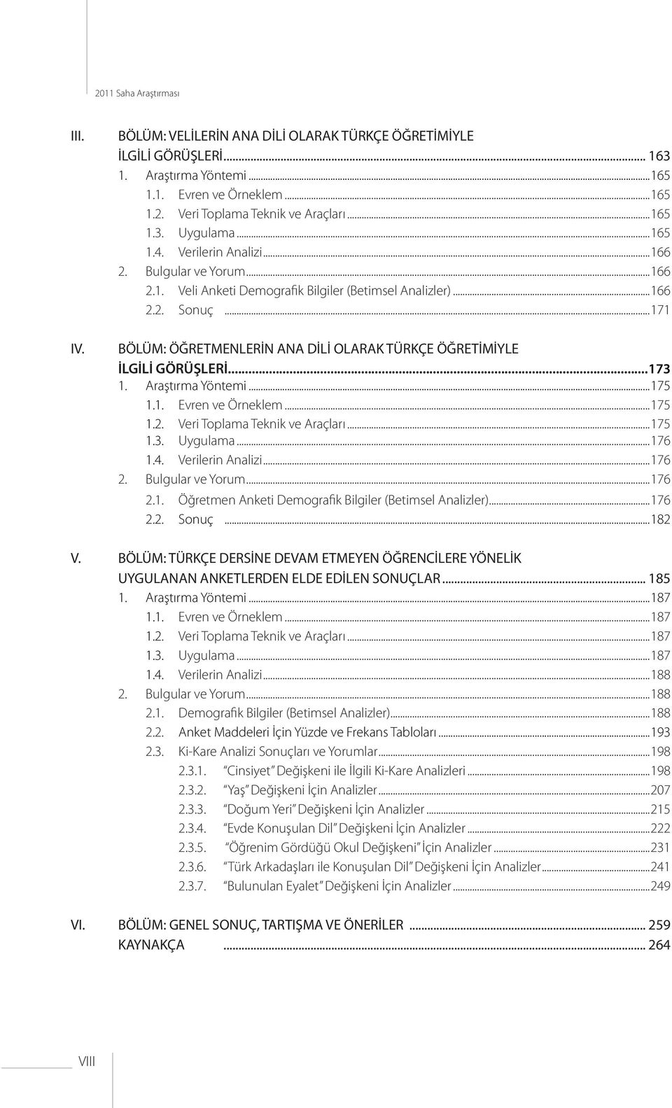 ..171 BÖLÜM: ÖĞRETMENLERİN ANA DİLİ OLARAK TÜRKÇE ÖĞRETİMİYLE İLGİLİ GÖRÜŞLERİ...173 1. Araştırma Yöntemi...175 1.1. Evren ve Örneklem...175 1.2. Veri a Teknik ve Araçları...175 1.3. Uygulama...176 1.