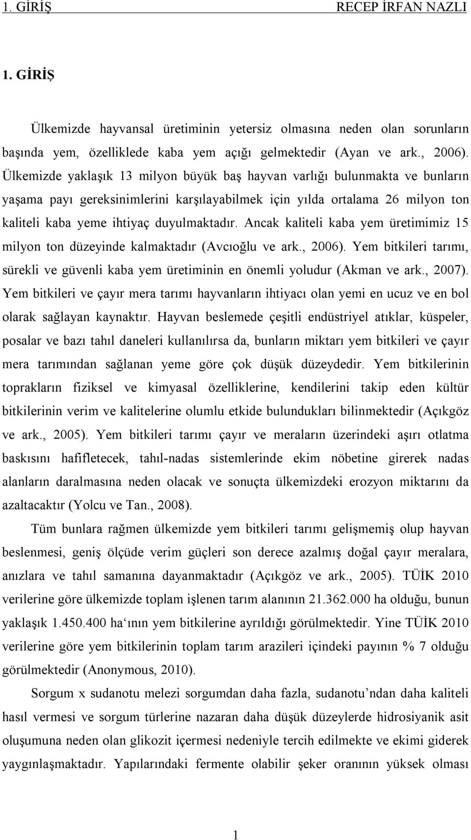 Ancak kaliteli kaba yem üretimimiz 15 milyon ton düzeyinde kalmaktadır (Avcıoğlu ve ark., 2006). Yem bitkileri tarımı, sürekli ve güvenli kaba yem üretiminin en önemli yoludur (Akman ve ark., 2007).