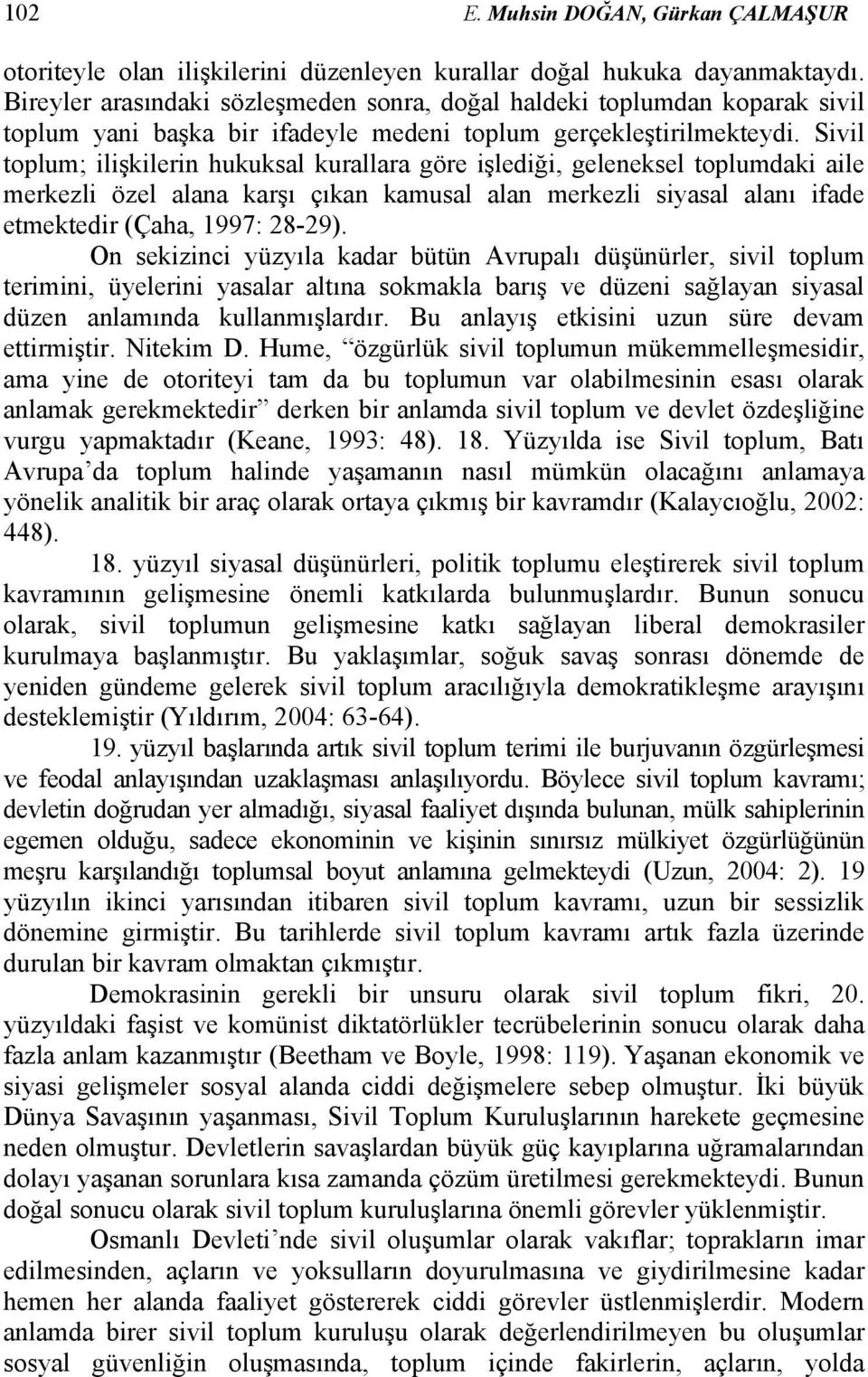 Sivil toplum; ilişkileri hukuksal kurallara göre işlediği, geleeksel toplumdaki aile merkezli özel alaa karşı çıka kamusal ala merkezli siyasal alaı ifade etmektedir (Çaha, 997: 28-29).