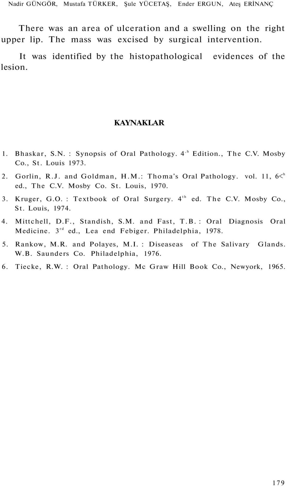 and Goldman, H.M.: Thoma's Oral Pathology. vol. 11, 6< h ed., The C.V. Mosby Co. St. Louis, 1970. 3. Kruger, G.O. : Textbook of Oral Surgery. 4 th ed. The C.V. Mosby Co., St. Louis, 1974. 4. Mittchell, D.
