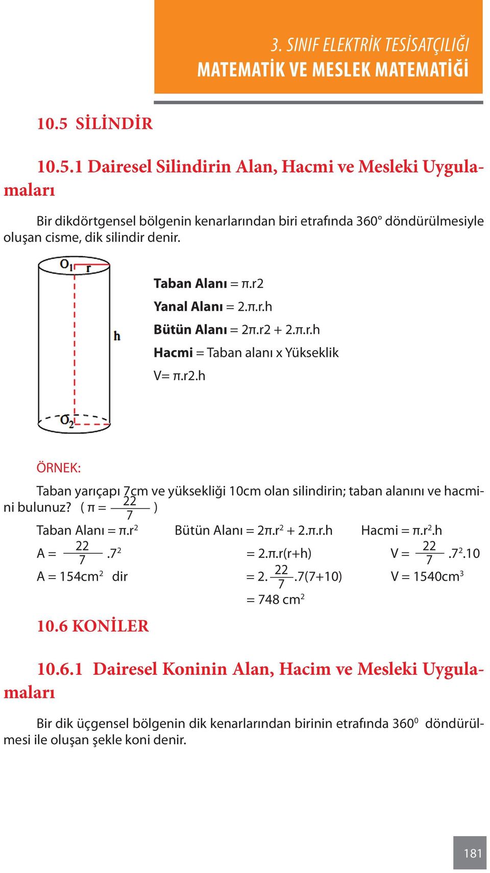 ( π = 22 ) 7 Taban Alanı = π.r 2 Bütün Alanı = 2π.r 2 + 2.π.r.h Hacmi = π.r 2.h 22 22 A = 7.7 2 = 2.π.r(r+h) V = 7.7 2.10 A = 154cm 2 dir = 2. 22.7(7+10) V = 1540cm 7 = 748 cm 2 10.