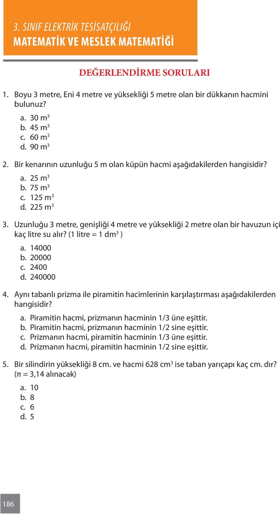 Uzunluğu metre, genişliği 4 metre ve yüksekliği 2 metre olan bir havuzun içi kaç litre su alır? (1 litre = 1 dm ) a. 14000 b. 20000 c. 2400 d. 240000 4.