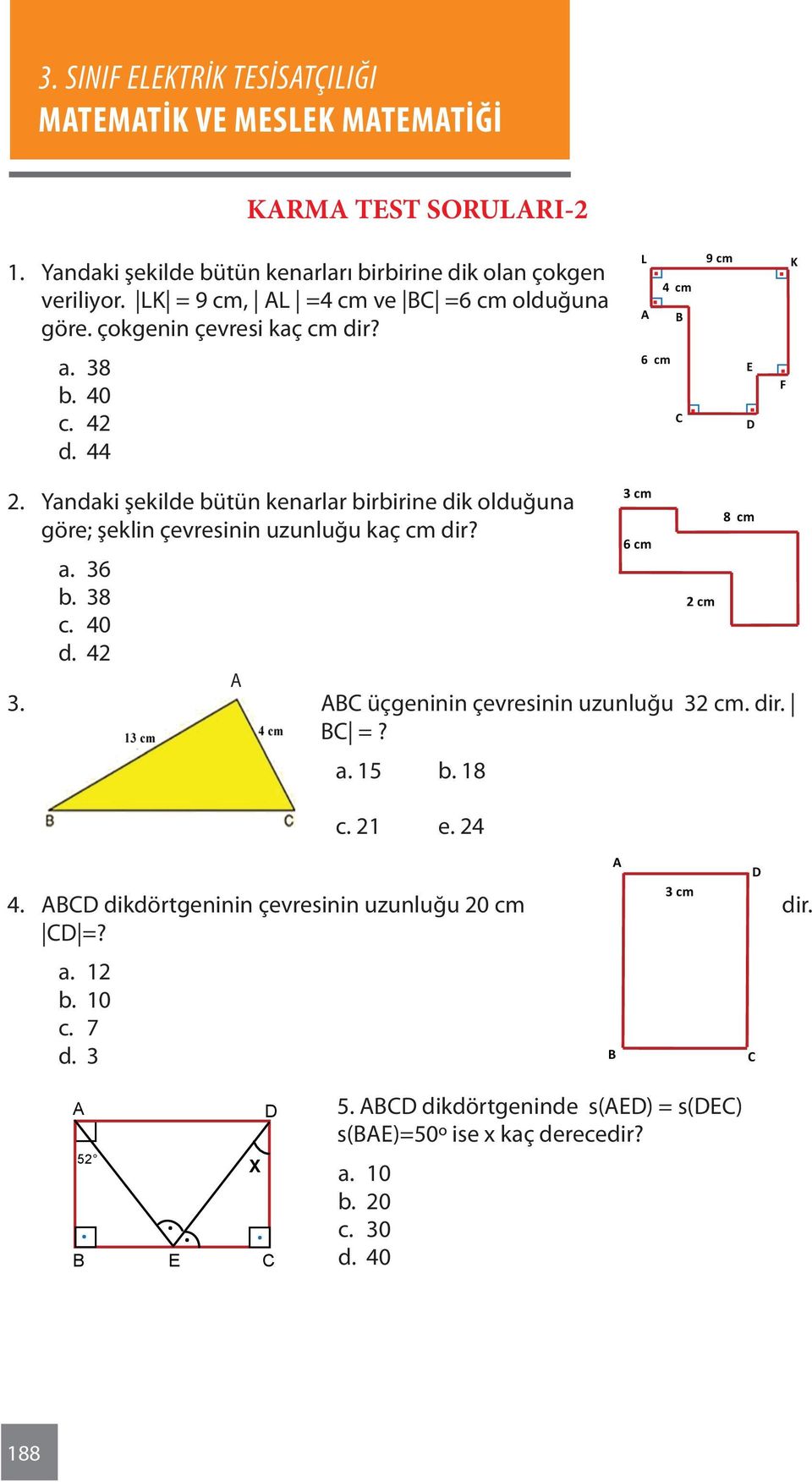 Yandaki şekilde bütün kenarlar birbirine dik olduğuna göre; şeklin çevresinin uzunluğu kaç cm dir? a. 6 b. 8 2 cm c. 40 d. 42 A.