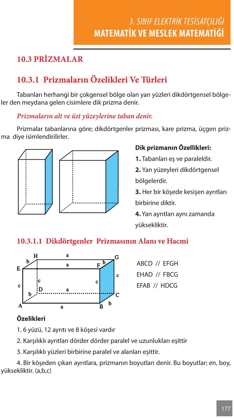 Tabanları eş ve paraleldir. 2. Yan yüzeyleri dikdörtgensel bölgelerdir.. Her bir köşede kesişen ayrıtları birbirine diktir. 4. Yan ayrıtları aynı zamanda yüksekliktir. 10