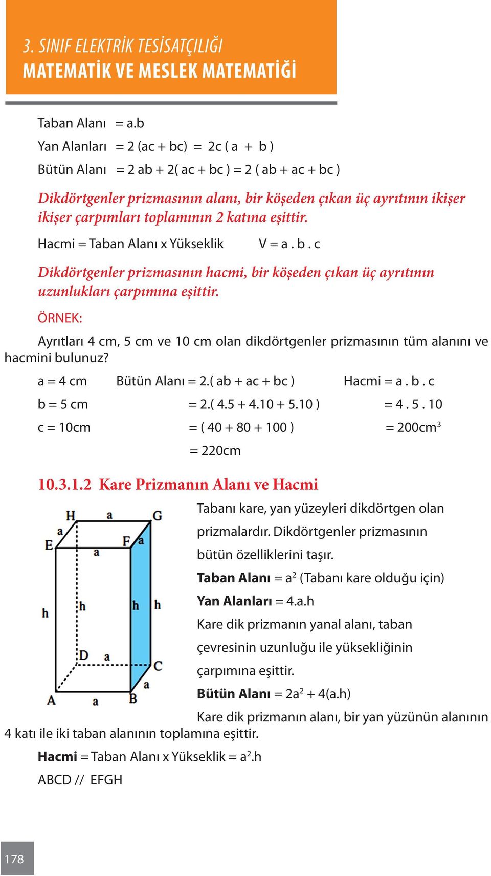 2 katına eşittir. Hacmi = Taban Alanı x Yükseklik V = a. b. c Dikdörtgenler prizmasının hacmi, bir köşeden çıkan üç ayrıtının uzunlukları çarpımına eşittir.