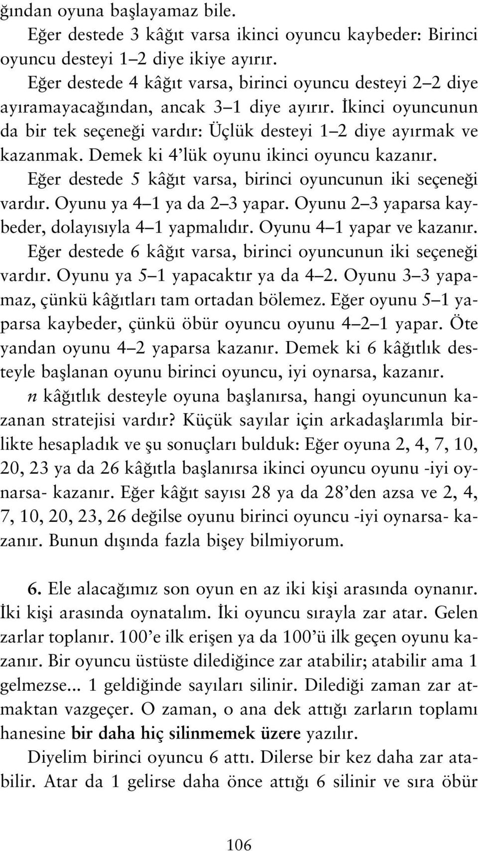 Demek ki 4 lük oyunu ikinci oyuncu kazan r. E er destede 5 kâ t varsa, birinci oyuncunun iki seçene i vard r. Oyunu ya 4 1 ya da 2 3 yapar. Oyunu 2 3 yaparsa kaybeder, dolay s yla 4 1 yapmal d r.