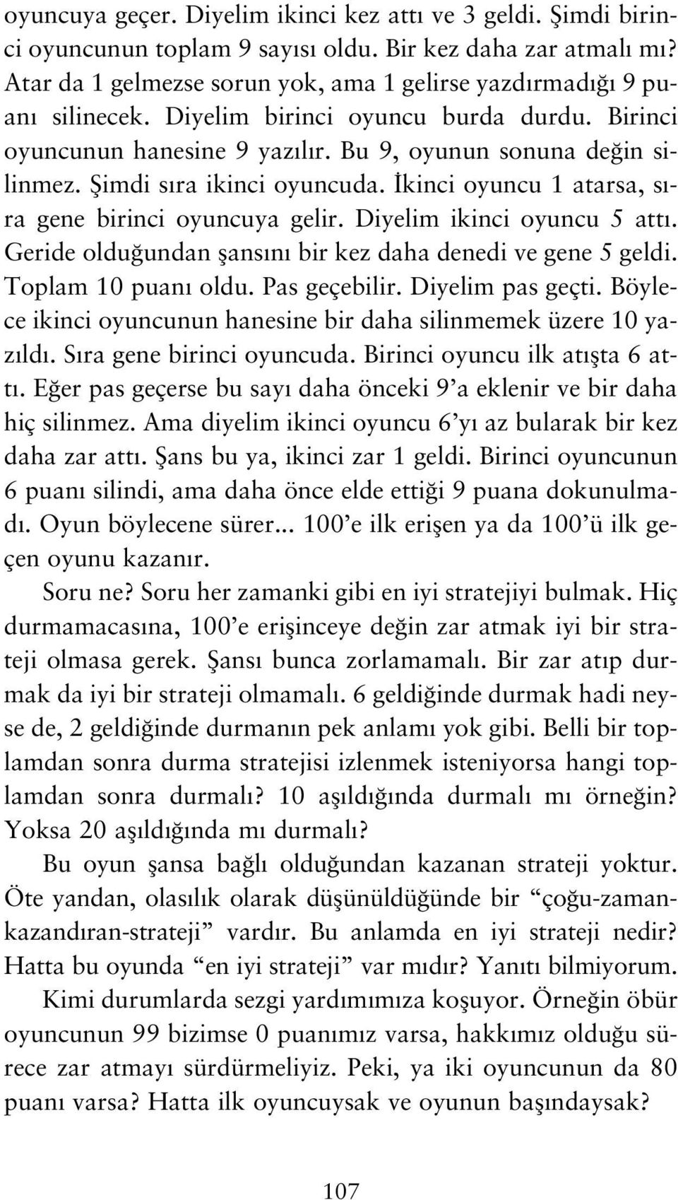 Diyelim ikinci oyuncu 5 att. Geride oldu undan flans n bir kez daha denedi ve gene 5 geldi. Toplam 10 puan oldu. Pas geçebilir. Diyelim pas geçti.